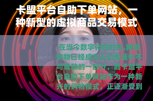 卡盟平台自助下单网站，一种新型的虚拟商品交易模式