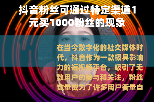 抖音粉丝可通过特定渠道1元买1000粉丝的现象