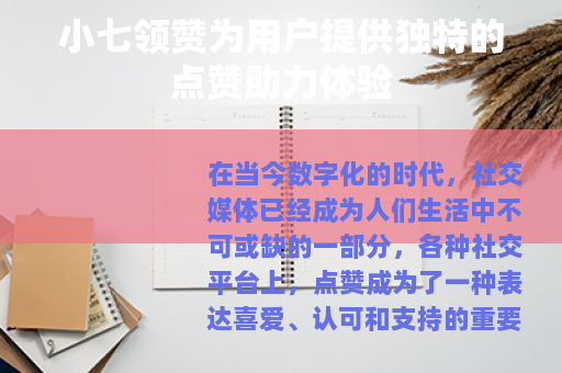 小七领赞为用户提供独特的点赞助力体验