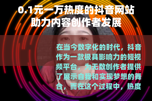 0.1元一万热度的抖音网站助力内容创作者发展