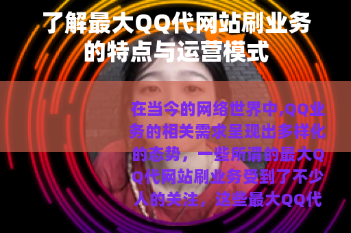了解最大QQ代网站刷业务的特点与运营模式