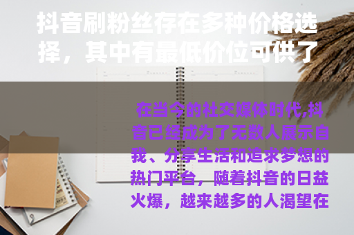 抖音刷粉丝存在多种价格选择，其中有最低价位可供了解
