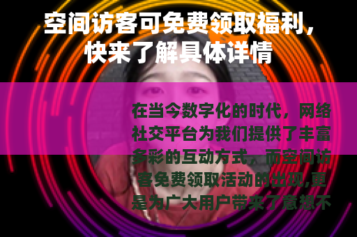 空间访客可免费领取福利，快来了解具体详情