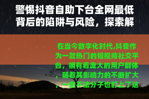 警惕抖音自助下台全网最低背后的陷阱与风险，探索解密真相