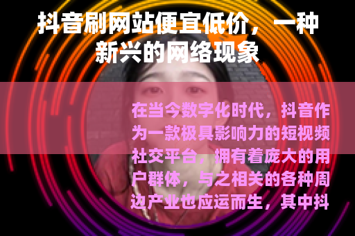 抖音刷网站便宜低价，一种新兴的网络现象
