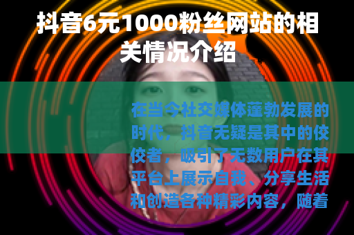 抖音6元1000粉丝网站的相关情况介绍