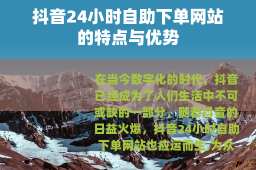 抖音24小时自助下单网站的特点与优势