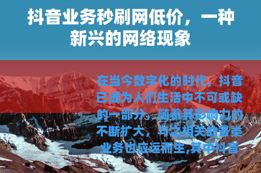 抖音业务秒刷网低价，一种新兴的网络现象