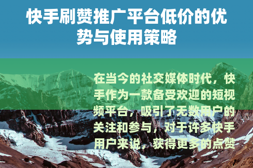 快手刷赞推广平台低价的优势与使用策略