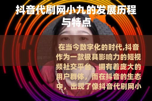 抖音代刷网小九的发展历程与特点