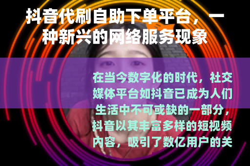 抖音代刷自助下单平台，一种新兴的网络服务现象