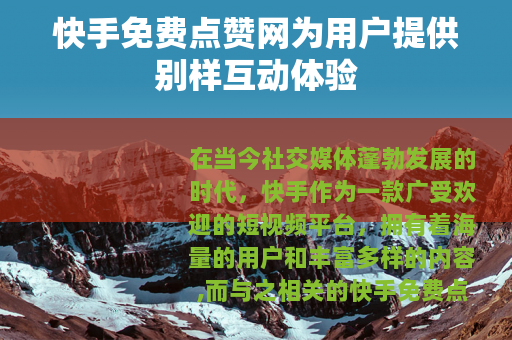 快手免费点赞网为用户提供别样互动体验