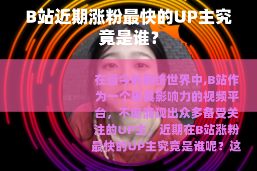 B站近期涨粉最快的UP主究竟是谁？
