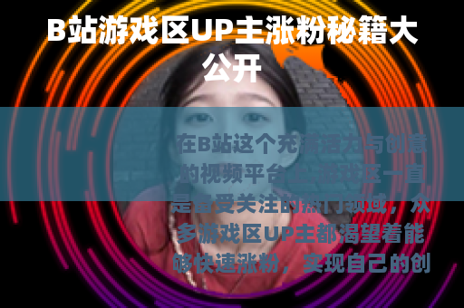 B站游戏区UP主涨粉秘籍大公开