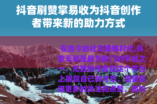 抖音刷赞掌易收为抖音创作者带来新的助力方式