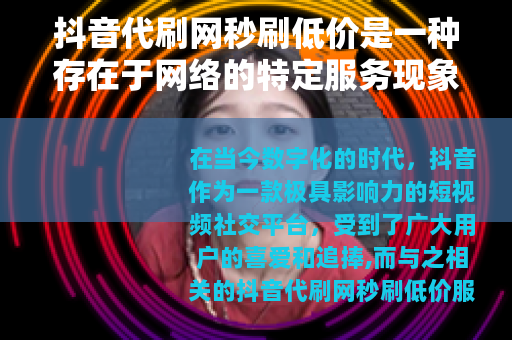 抖音代刷网秒刷低价是一种存在于网络的特定服务现象