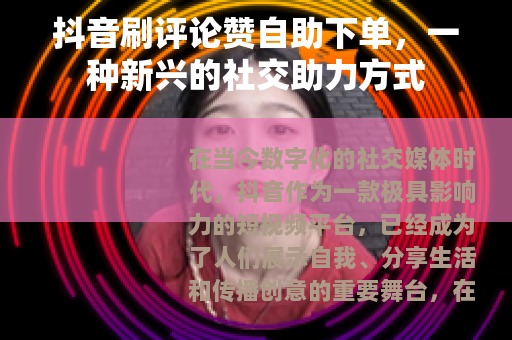 抖音刷评论赞自助下单，一种新兴的社交助力方式