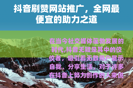 抖音刷赞网站推广，全网最便宜的助力之道
