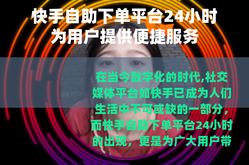 快手自助下单平台24小时为用户提供便捷服务