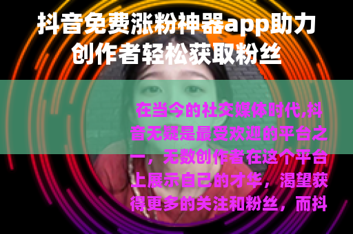 抖音免费涨粉神器app助力创作者轻松获取粉丝