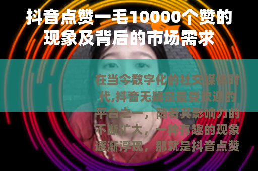 抖音点赞一毛10000个赞的现象及背后的市场需求