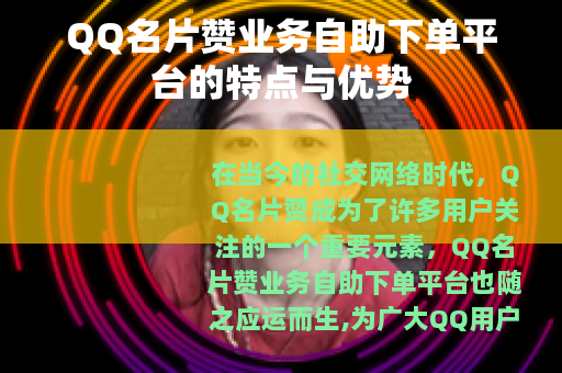 QQ名片赞业务自助下单平台的特点与优势