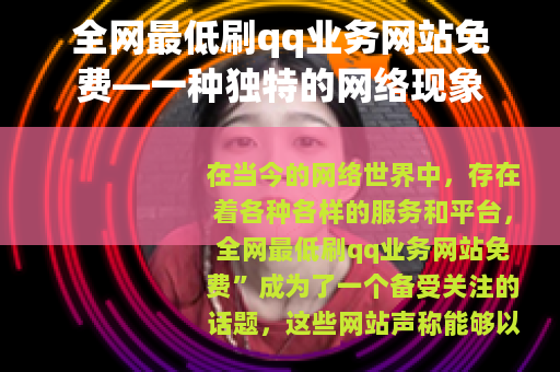 全网最低刷qq业务网站免费—一种独特的网络现象