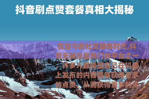 抖音刷点赞套餐真相大揭秘