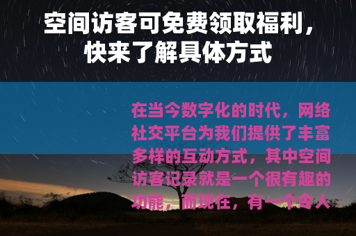 空间访客可免费领取福利，快来了解具体方式