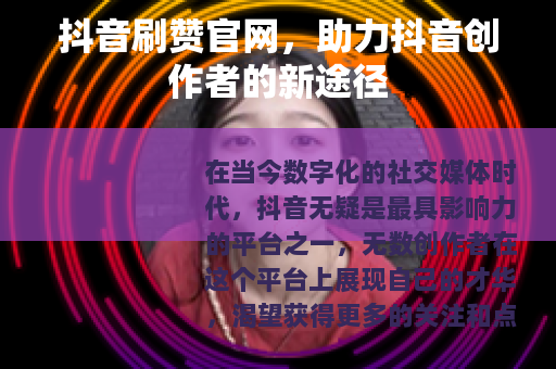 抖音刷赞官网，助力抖音创作者的新途径