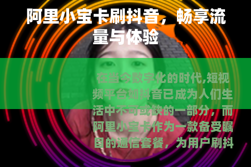 阿里小宝卡刷抖音，畅享流量与体验