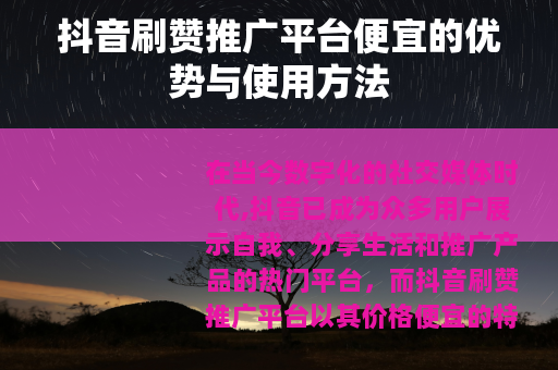 抖音刷赞推广平台便宜的优势与使用方法