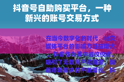 抖音号自助购买平台，一种新兴的账号交易方式