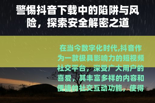 警惕抖音下载中的陷阱与风险，探索安全解密之道
