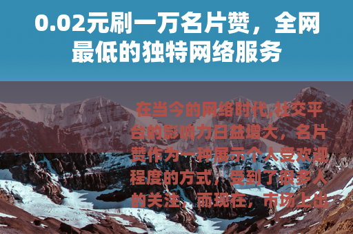0.02元刷一万名片赞，全网最低的独特网络服务