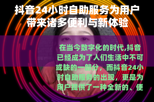 抖音24小时自助服务为用户带来诸多便利与新体验