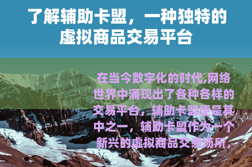 了解辅助卡盟，一种独特的虚拟商品交易平台