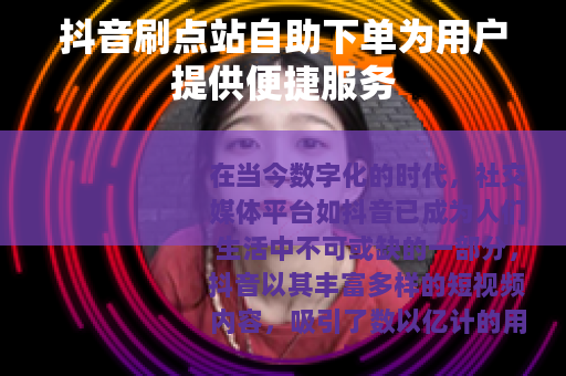 抖音刷点站自助下单为用户提供便捷服务
