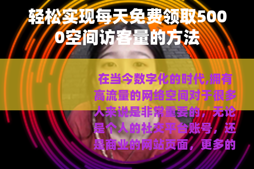 轻松实现每天免费领取5000空间访客量的方法