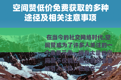 空间赞低价免费获取的多种途径及相关注意事项