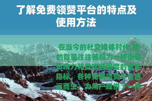 了解免费领赞平台的特点及使用方法