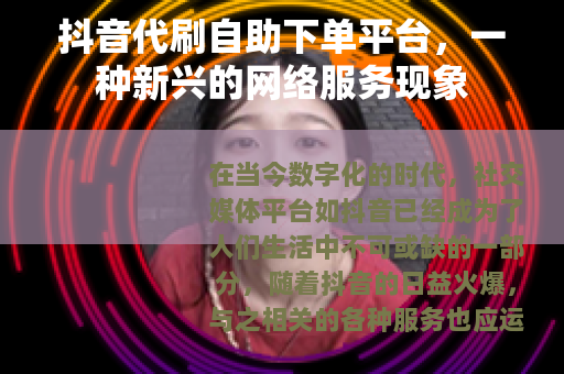 抖音代刷自助下单平台，一种新兴的网络服务现象