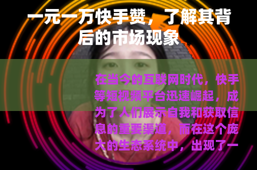 一元一万快手赞，了解其背后的市场现象