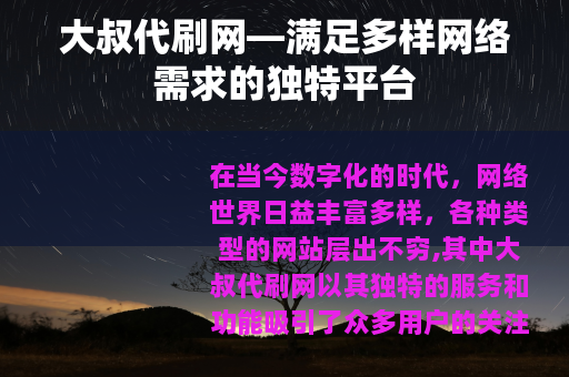 大叔代刷网—满足多样网络需求的独特平台