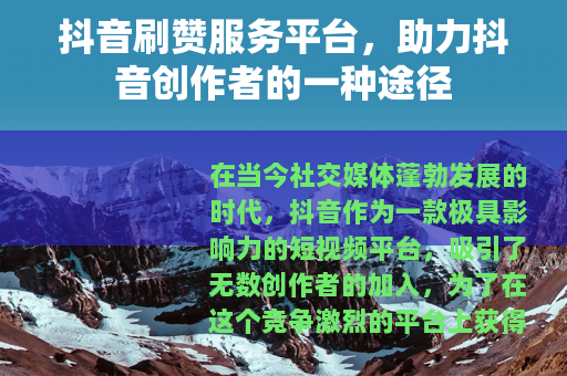 抖音刷赞服务平台，助力抖音创作者的一种途径