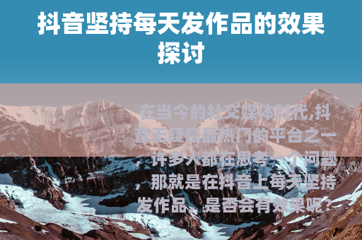 抖音坚持每天发作品的效果探讨