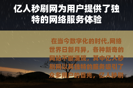 亿人秒刷网为用户提供了独特的网络服务体验