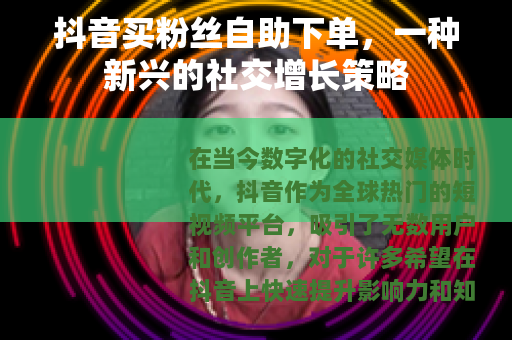 抖音买粉丝自助下单，一种新兴的社交增长策略