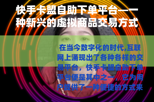 快手卡盟自助下单平台—一种新兴的虚拟商品交易方式