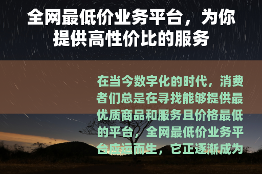 全网最低价业务平台，为你提供高性价比的服务